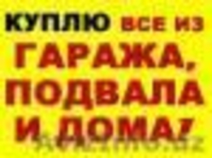 Куплю Дорого почти все из Подвал Кладовка Гаража и Дома из цеха и завода !!!     #1248428